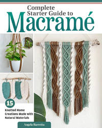Complete Starter Guide to Macram�: 15 Knotted Home Creations Made with Natural Materials