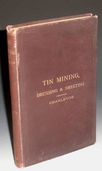 Tin: Describing the Chief Methods of Mining, Dressing & Smelting it Abroad with Notes Upon Arsenic, Bismuth and Wolfram