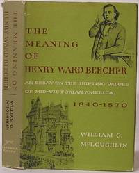 The Meaning of Henry Ward Beecher: An Essay on the Shifting Values of Mid-Victorian America, 1840-1870 by McLoughlin, William Gerald - 1970