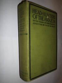 Head-Hunters Of The Amazon.Seven Years Of Exploration & Adventure