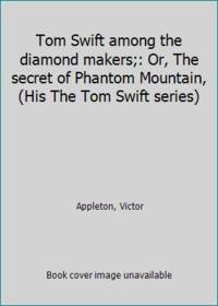 Tom Swift among the diamond makers;: Or The secret of Phantom Mountain His The Tom Swift series