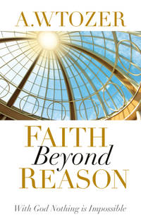 Faith Beyond Reason : With God Nothing Is Impossible