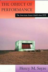 The Object of Performance : The American Avant-Garde since 1970 by Henry M. Sayre - 1989