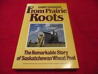 From Prairie Roots : The Remarkable Story of Saskatchewan Wheat Pool by Fairbairn, Garry - 1984