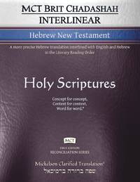 MCT Brit Chadashah Interlinear Hebrew New Testament, Mickelson Clarified: A more precise Hebrew translation interlined with English and Hebrew in the Literary Reading Order