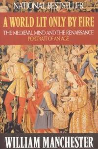 A World Lit Only by Fire : The Medieval Mind and the Renaissance - Portrait of an Age
