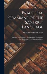 Practical Grammar of the Sanskrit Language : Arranged With Reference to the Classical Languages of Europe, for the Use of English Students /