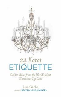 24 Karat Etiquette : Golden Rules from the World's Most Glamorous Zip C