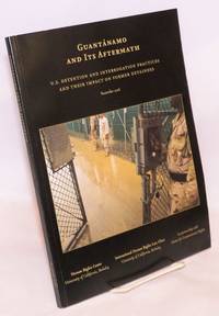 Guantanamo and Its Aftermath: U. S. Detention and Interrogation Practices and Their Impact on...