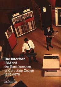 The Interface: IBM and the Transformation of Corporate Design, 1945-1976