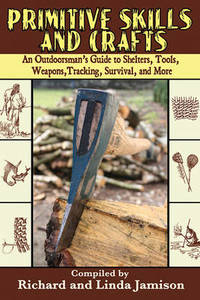 Primitive Skills and Crafts: An Outdoorsman&#039;s Guide to Shelters, Tools, Weapons, Tracking, Survival, and More by Richard Jamison