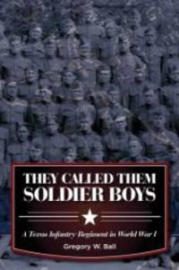 They Called Them Soldier Boys: A Texas Infantry Regiment in World War I (War and the Southwest Series) by Gregory W. Ball - 2013-03-05