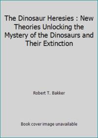 The Dinosaur Heresies : New Theories Unlocking the Mystery of the Dinosaurs and Their Extinction