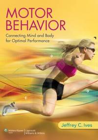 Motor Behavior : Connecting Mind and Body for Optimal Performance by Jeffrey C. Ives - 2013