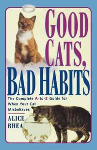 Good Cats, Bad Habits: The Complete A to Z Guide for When Your Cat Misbehaves