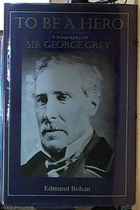 image of To Be a Hero; Sir George Grey, 1812-1898