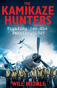 The Kamikaze Hunters: Fighting for the Pacific, 1945 by Will Iredale