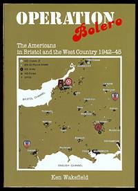 OPERATION BOLERO: THE AMERICANS IN BRISTOL AND THE WEST COUNTRY, 1942-45. by Wakefield, Ken - 1994