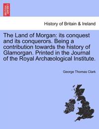 The Land of Morgan: its conquest and its conquerors. Being a contribution towards the history of...