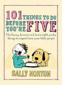101 Things to Do Before You're Five: The funny, bizarre and downright yucky things to expect from...