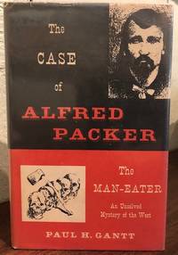 THE CASE OF ALFRED PACKER The Man-Eater An Unsolved Mystery of the West by Gantt, Paul H - 1952