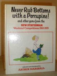 Never Rub Bottoms with a Porcupine! And Other Gems from the New Statesman Weekend Competitions 1968-1978 by Arthur Marshall (Editor) - 1979