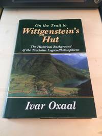 On the Trail to Wittgenstein&#039;s Hut: The Historical Background of the Tractatus Logico-Philosophicus by Ivar Oxaal - 2011