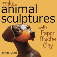 Make Animal Sculptures with Paper Mache Clay: How to Create Stunning Wildlife Art Using Patterns...