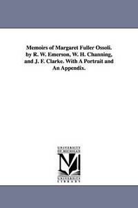 Memoirs of Margaret Fuller Ossoli. by R. W. Emerson, W. H. Channing, and J. F. Clarke. with a...