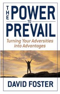 The Power to Prevail: Turning Your Adversities Into Advantages