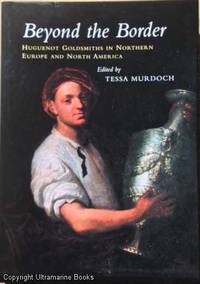 Beyond the Border, Huguenot Goldsmiths in Northern Europe and North America by Tessa Murdoch - First Edition - 2008 - from Ultramarine Books (SKU: 005125)
