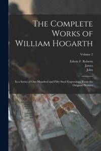 The Complete Works of William Hogarth: In a Series of One Hundred and Fifty Steel Engravings,...