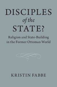 Disciples of the State?: Religion and State-Building in the Former Ottoman World
