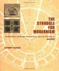 The Struggle for Modernism: Architecture, Landscape Architecture, and City Planning at Harvard