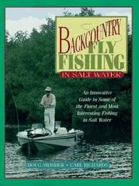 Backcountry Fly Fishing in Salt Water : An Innovative Guide to Some of the Finest and Most Interesting Fishing in Salt Water by Carl Richards; Doug Swisher - 1995