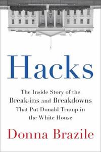 Hacks : The Inside Story of the Break-Ins and Breakdowns That Put Donald Trump in the White House
