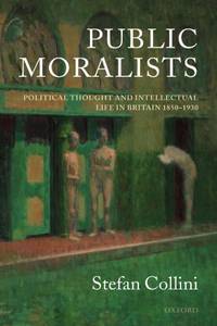 Public Moralists: Political Thought and Intellectual Life in Britain, 1850-1930 (Clarendon...