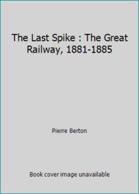 image of The Last Spike : The Great Railway, 1881-1885
