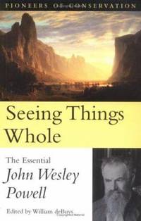 Seeing Things Whole: The Essential John Wesley Powell (Pioneers of Conservation)