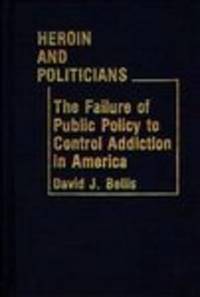 Heroin and Politicians: the Failure of Public Policy to Control Addiction  in America...