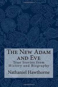 The New Adam and Eve: True Stories from History and Biography by Nathaniel Hawthorne - 2017-10-06