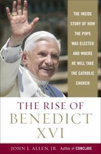The Rise of Pope Benedict XVI : The Inside Story of How the Pope was Elected and Where He WIll...