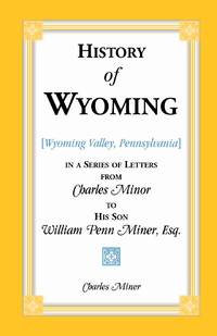 History of Wyoming (Valley, Pennsylvania) in a Series of Letters from Charles Minor to His Son...