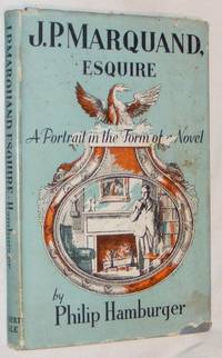 J. P. Marquand Esquire: a Portrait in the Form of a Novel by Philip Hamburger - 1953