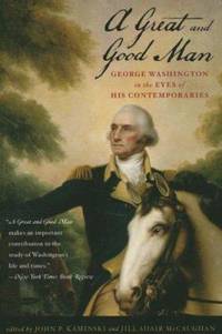 A Great and Good Man : George Washington in the Eyes of His Contemporaries