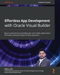 Effortless App Development with Oracle Visual Builder: Boost productivity by building web and...