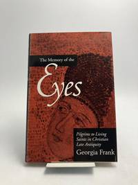 The Memory of the Eyes. Pilgrims to Living Saints in Christian Late Antiquity.