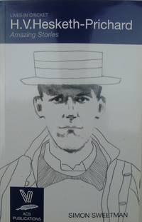 H.V. Hesketh-Prichard: Amazing Stories (Lives in Cricket No 21)