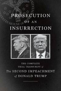 Prosecution of an Insurrection : The Complete Trial Transcript of the Second Impeachment of...