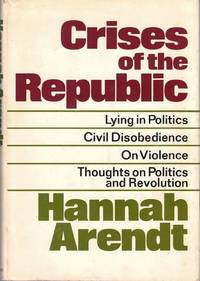 Crises of the Republic: Lying in Politics, Civil Disobedience on Violence, Thoughts on Politics, and Revolution